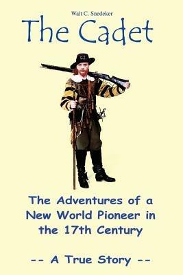The Cadet: the Adventures of a New World Pioneer in the 17th Century - A True Story - Walt C. Snedeker - cover