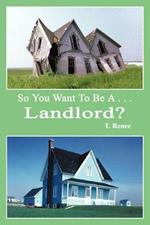 So You Want to be a ...Landlord?
