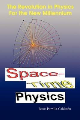 Space-time Physics: The Revolution in Physics for the New Millennium - Jesus Parrilla-Calderon - cover