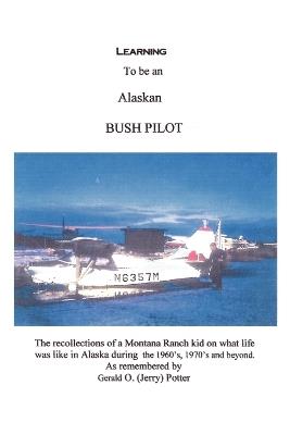 Learning to be an Alaskan Bush Pilot - Jerry Potter - cover