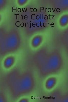 How to Prove The Collatz Conjecture - Danny Fleming - cover