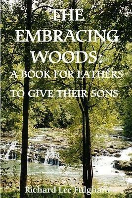The Embracing Woods: A Book For Fathers To Give Their Sons - Richard Lee Fulgham - cover