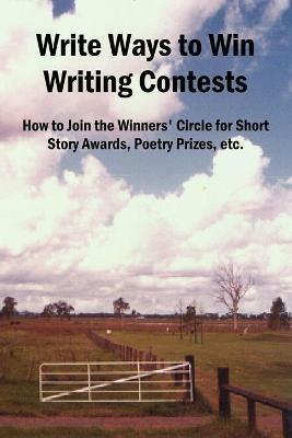 Write Ways to Win Writing Contests: How to Join the Winners' Circle for Short Story Awards, Poetry Prizes, Etc. - John Reid - cover
