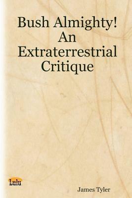 Bush Almighty! An Extraterrestrial Critique - James Tyler - cover