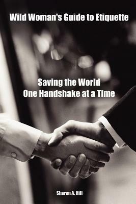 Wild Woman's Guide to Etiquette: Saving the World One Handshake at a Time - Sharon Hill - cover
