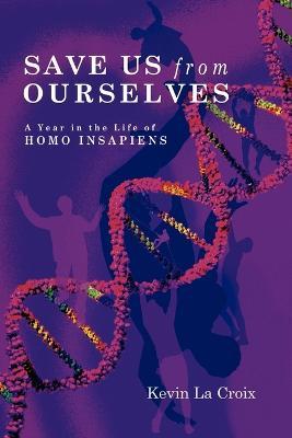 Save Us From Ourselves: A Year In The Life of Homo Insapiens - Kevin La Croix - cover