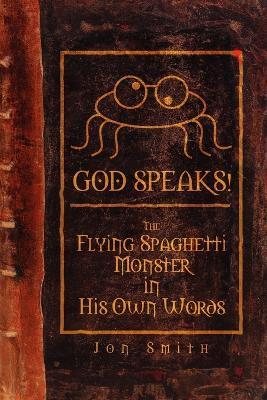 GOD SPEAKS! The Flying Spaghetti Monster in His Own Words - Jon Smith - cover