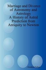Marriage and Divorce of Astronomy and Astrology: A History of Astral Prediction from Antiquity to Newton