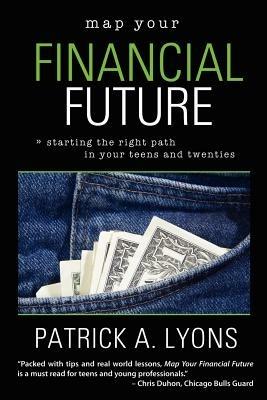 Map Your Financial Future: Starting the Right Path in Your Teens and Twenties - Patrick Lyons - cover