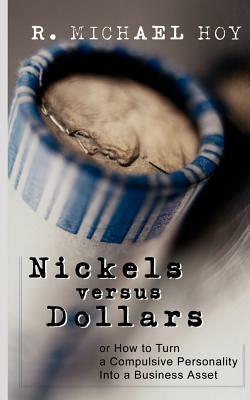 Nickels Vs Dollars: How to Turn a Compulsive Personality into a Business Asset - R. Michael Hoy - cover
