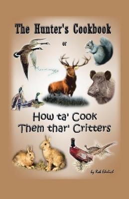 The Hunter's Cookbook or "How Ta' Cook Them Thar' Critters" - Rob Ehrlich - cover