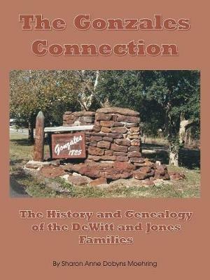 The Gonzales Connection: The History and Genealogy of the DeWitt and Jones Families - Sharon Anne Dobyns Moehring - cover