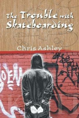 The Trouble with Skateboarding - Chris Ashley - cover