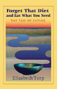 Forget That Diet And Eat What You Need: The Tao of Eating - Elizabeth Terp - cover