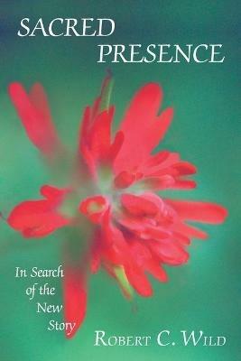 Sacred Presence: In Search of the New Story - Robert C Wild - cover
