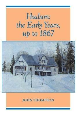 Hudson: The Early Years, up to 1867 - John Thompson - cover