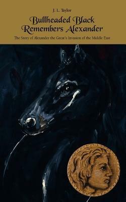 Bullheaded Black Remembers Alexander: The Story of Alexander the Great's Invasion of the Middle East - J.L. Taylor - cover