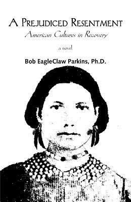 A Prejudiced Resentment: American Cultures in Recovery - Bob Parkins - cover