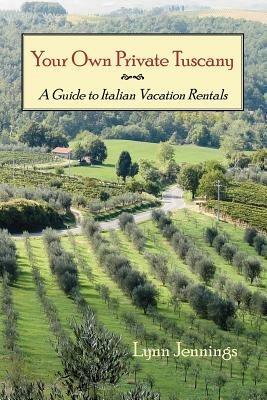 Your Own Private Tuscany: A Guide to Italian Vacation Rentals - Lynn Jennings - cover