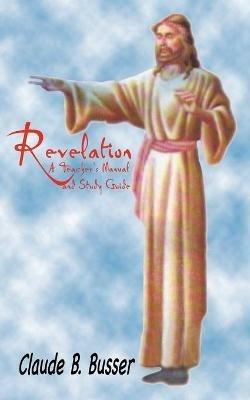 Revelation: A Teacher's Manual and Study Guide - Claude B. Busser - cover