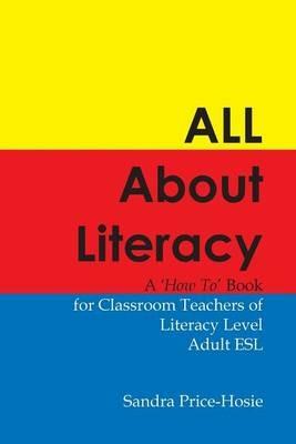 All about Literacy: A How to Book for Teachers of Literacy Level Adult ESL - Sandra Price-Hosie - cover