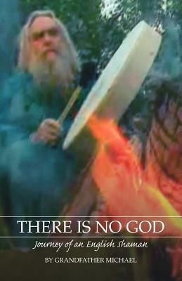 There is No God: Journey of an English Shaman - "Grandfather Michael" - cover