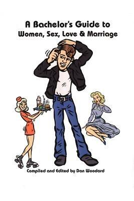 A Bachelor's Guide to Women, Sex, Love and Marriage - Dan Woodard - cover