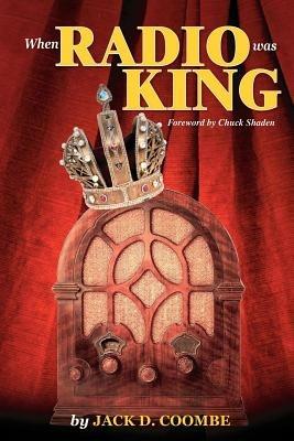 When Radio Was King: Looking Back at Radio's Golden Age - Jack D. Coombe - cover