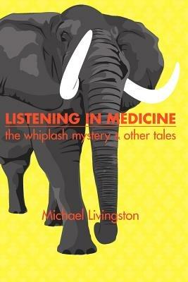 Listening in Medicine: The Whiplash Mystery and Other Tales - Michael Livingston - cover