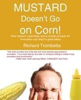 Mustard Doesn't Go on Corn!: How Respect, Openness and a Simple Process for Innovation Can Lead to Great Ideas - Richard Trombetta - cover