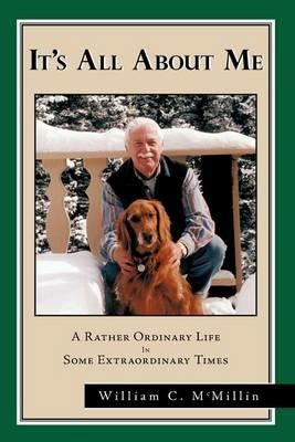 It's All About Me: A Rather Ordinary Life in Some Extraordinary Times - William C. McMillin - cover