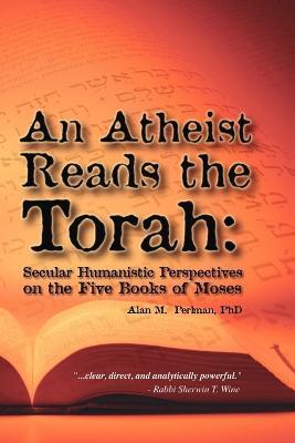 An Atheist Reads the Torah: Secular Humanistic Perspectives on the Five Books of Moses - Alan M. Perlman - cover