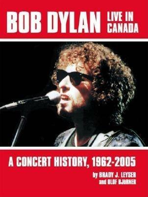 Bob Dylan Live in Canada: A Concert History, 1962-2005 - Brady J. Leyser,Olof Bjorner - cover