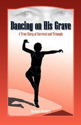 Dancing on His Grave: A True Story of Survival and Triumph - Barbara Richard - cover
