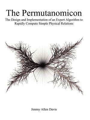 The Permutanomicon: The Design and Implementation of an Expert Algorithm to Rapidly Compute Simple Physical Relations - Jimmy Allen Davis - cover