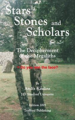 Stars, Stones and Scholars: The Decipherment of the Megaliths as an Ancient Survey of the Earth by Astronomy - Andis Kaulins - cover