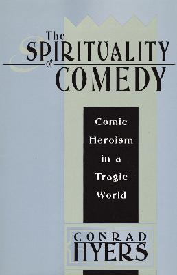 The Spirituality of Comedy: Comic Heroism in a Tragic World - Conrad Hyers - cover