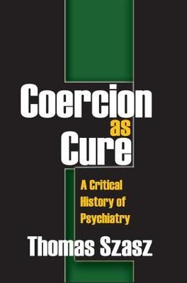 Coercion as Cure: A Critical History of Psychiatry - Thomas Szasz - cover