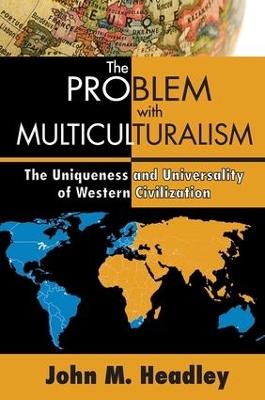 The Problem with Multiculturalism: The Uniqueness and Universality of Western Civilization - John M. Headley - cover
