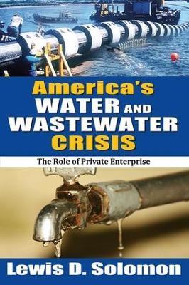 America's Water and Wastewater Crisis: The Role of Private Enterprise - Lewis D. Solomon - cover