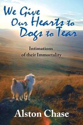 We Give Our Hearts to Dogs to Tear: Intimations of Their Immortality - cover