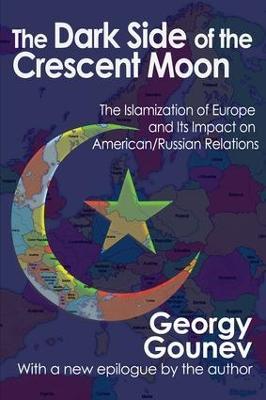 The Dark Side of the Crescent Moon: The Islamization of Europe and its Impact on American/Russian Relations - Georgy Gounev - cover