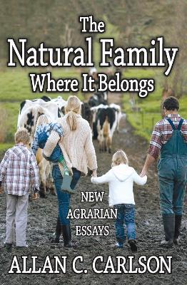 The Natural Family Where it Belongs: New Agrarian Essays - Allan C. Carlson - cover