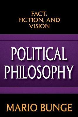 Political Philosophy: Fact, Fiction, and Vision - Mario Bunge - cover