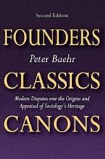 Founders, Classics, Canons: Modern Disputes Over the Origins and Appraisal of Sociology's Heritage