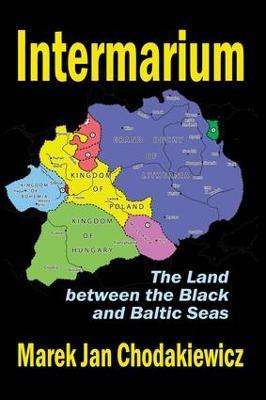 Intermarium: The Land Between the Black and Baltic Seas - Marek Jan Chodakiewicz - cover