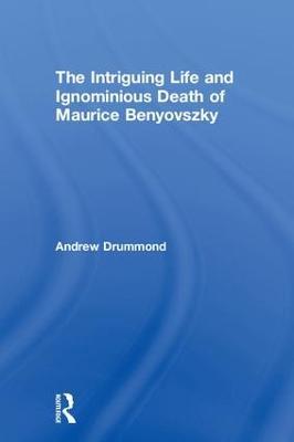 The Intriguing Life and Ignominious Death of Maurice Benyovszky - Andrew Drummond - cover