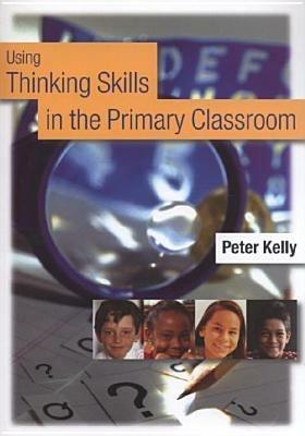 Using Thinking Skills in the Primary Classroom - Peter Kelly - cover