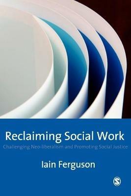 Reclaiming Social Work: Challenging Neo-liberalism and Promoting Social Justice - Iain Ferguson - cover