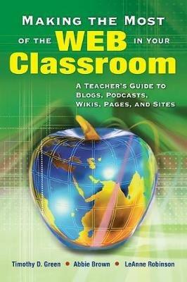 Making the Most of the Web in Your Classroom: A Teacher's Guide to Blogs, Podcasts, Wikis, Pages, and Sites - cover